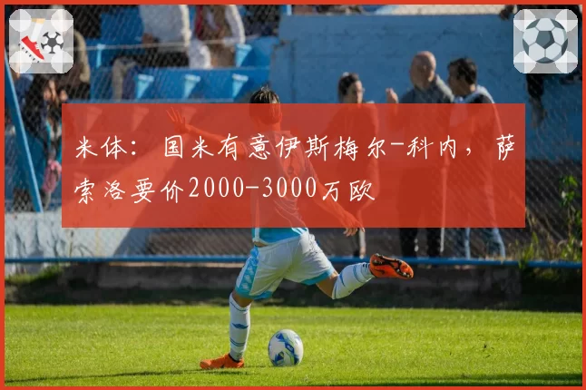 米体:国米有意伊斯梅尔-科内,萨索洛要价2000-3000万欧
