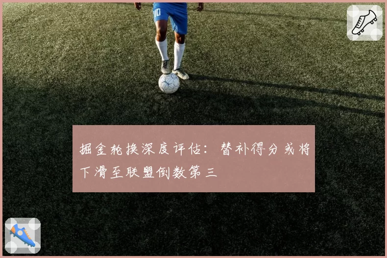掘金轮换深度评估：替补得分或将下滑至联盟倒数第三