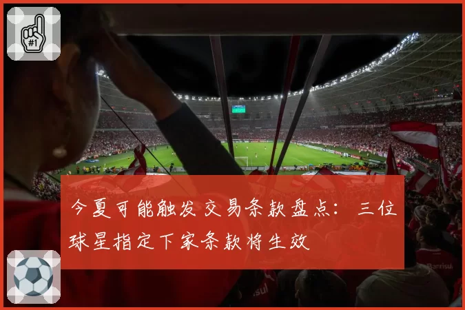 今夏可能触发交易条款盘点：三位球星指定下家条款将生效