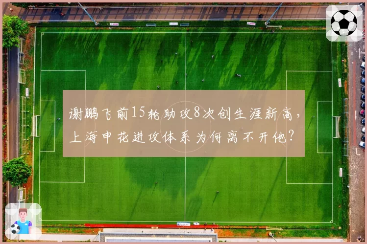 谢鹏飞前15轮助攻8次创生涯新高,上海申花进攻体系为何离不开他?