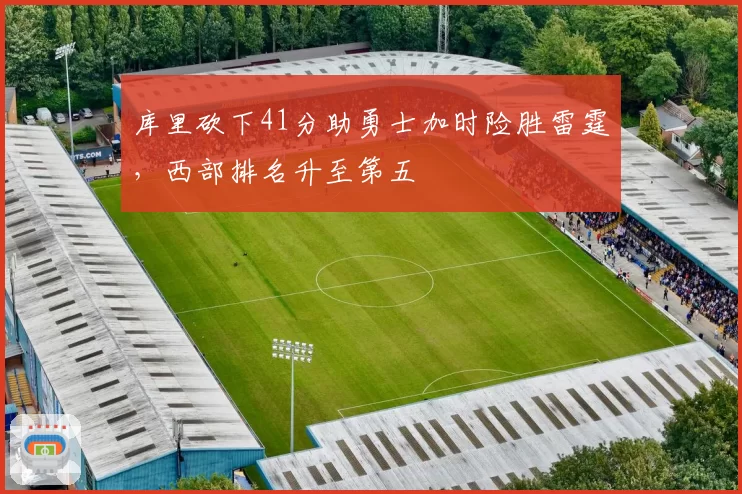 库里砍下41分助勇士加时险胜雷霆，西部排名升至第五
