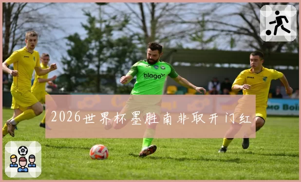 2026世界杯墨胜南非取开门红