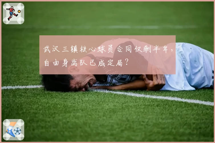 武汉三镇核心球员合同仅剩半年，自由身离队已成定局？