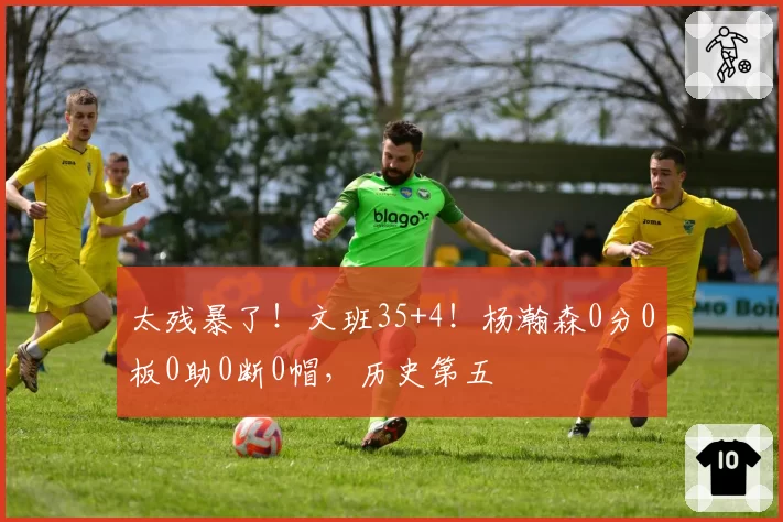 太残暴了！文班35+4！杨瀚森0分0板0助0断0帽，历史第五
