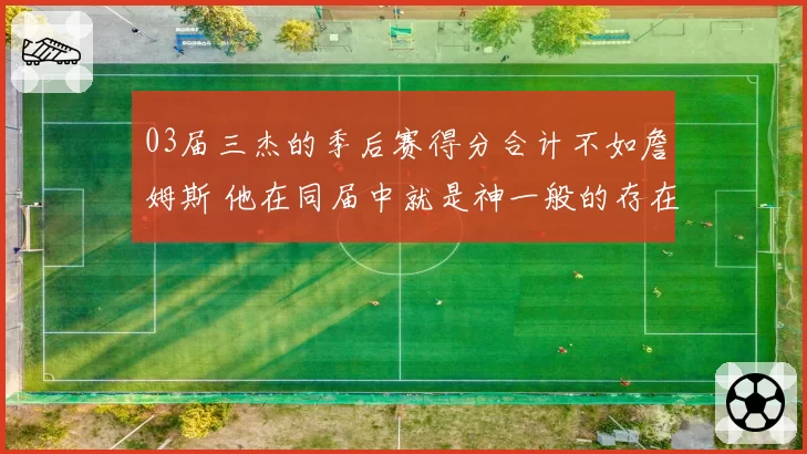 03届三杰的季后赛得分合计不如詹姆斯 他在同届中就是神一般的存在