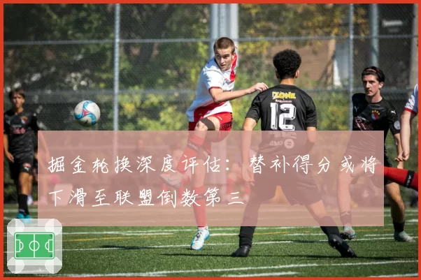 掘金轮换深度评估：替补得分或将下滑至联盟倒数第三
