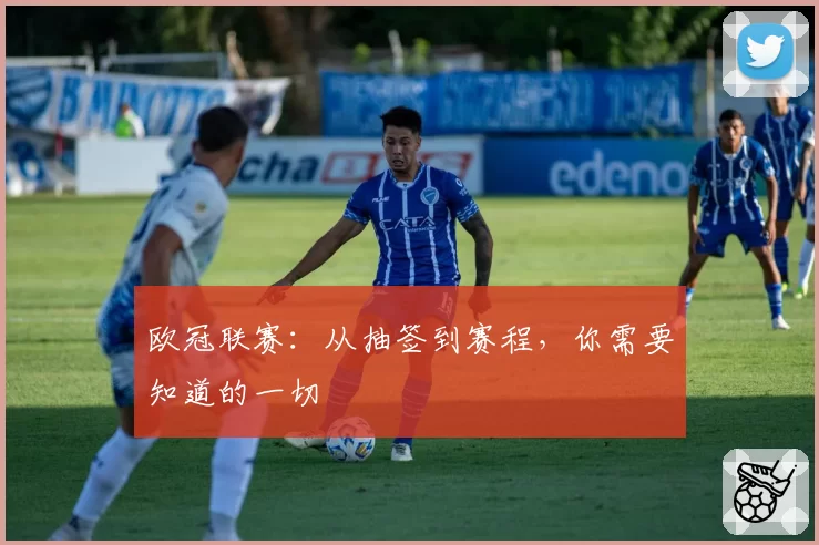 欧冠联赛：从抽签到赛程，你需要知道的一切