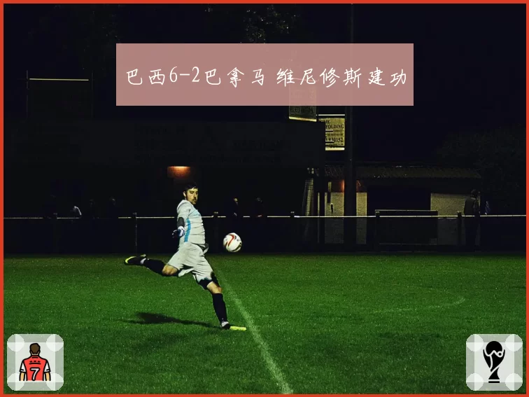 巴西6-2巴拿马 维尼修斯建功